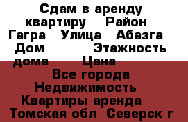 Сдам в аренду квартиру  › Район ­ Гагра › Улица ­ Абазга › Дом ­ 63/3 › Этажность дома ­ 5 › Цена ­ 10 000 - Все города Недвижимость » Квартиры аренда   . Томская обл.,Северск г.